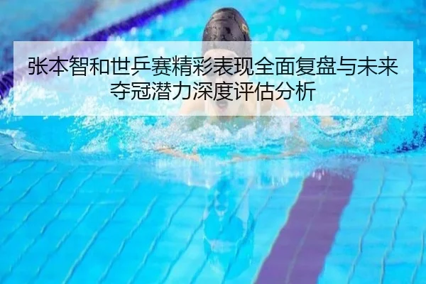 张本智和世乒赛精彩表现全面复盘与未来夺冠潜力深度评估分析 - DAFA